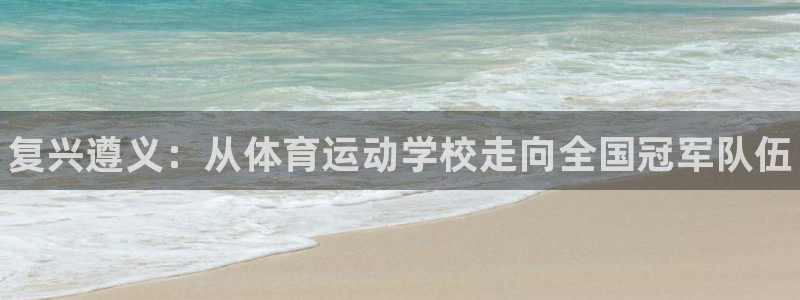 yy易游官网下载软件:复兴遵义:从体育运动学校走向全国冠军队