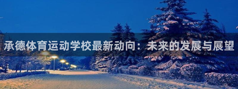 yy易游官方正版app集团官网网址:承德体育运动学校最新动向