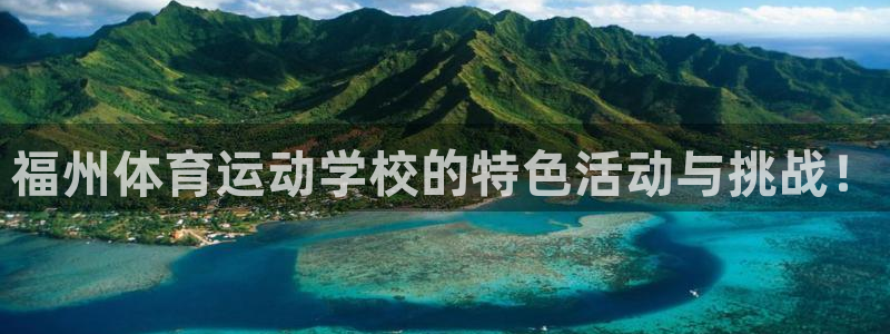 yy易游官方正版app集团官网首页网址:福州体育运动学校的特